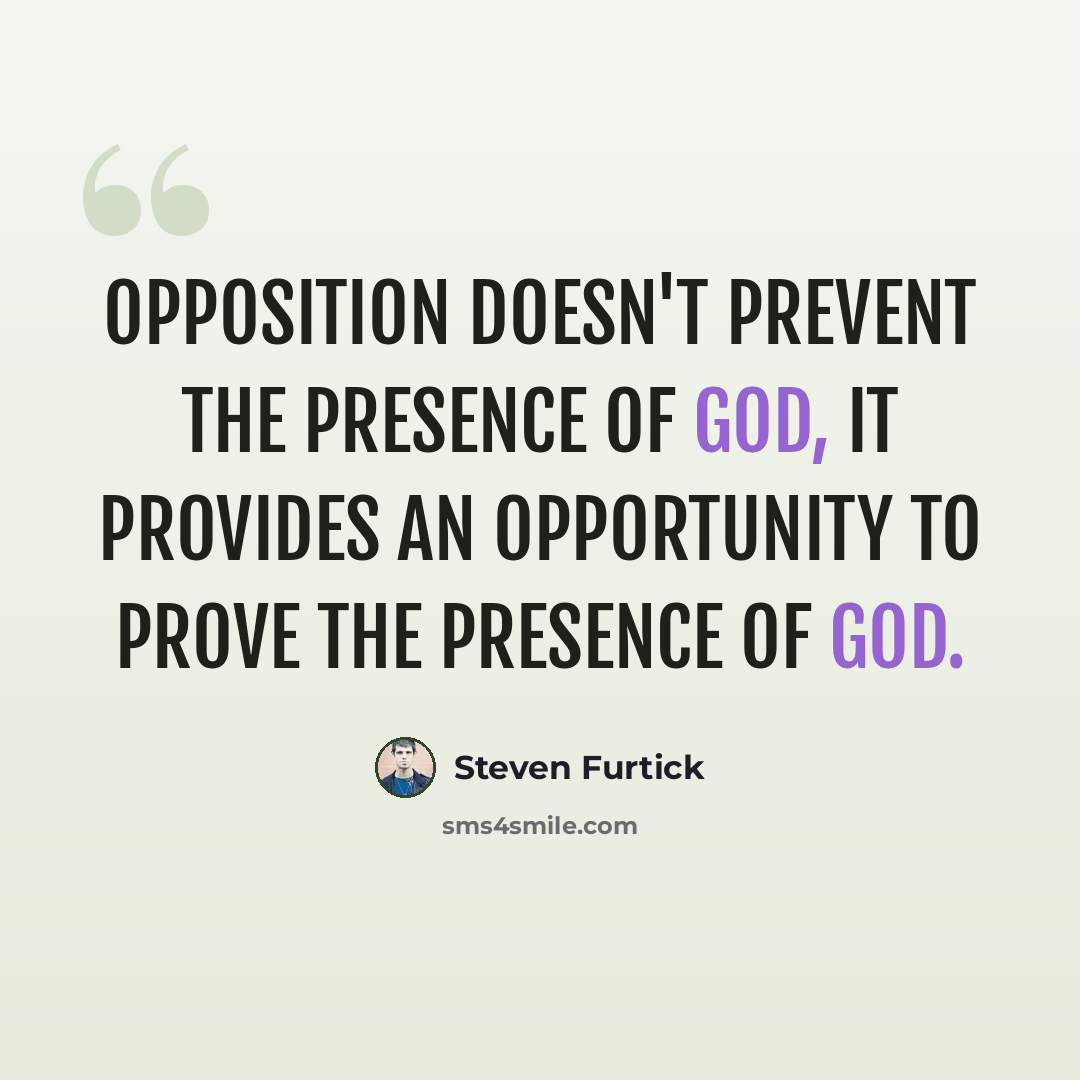 “Opposition doesn't prevent the presence of God, it provides an opportunity to prove the presence of God.” quote by Steven Furtick