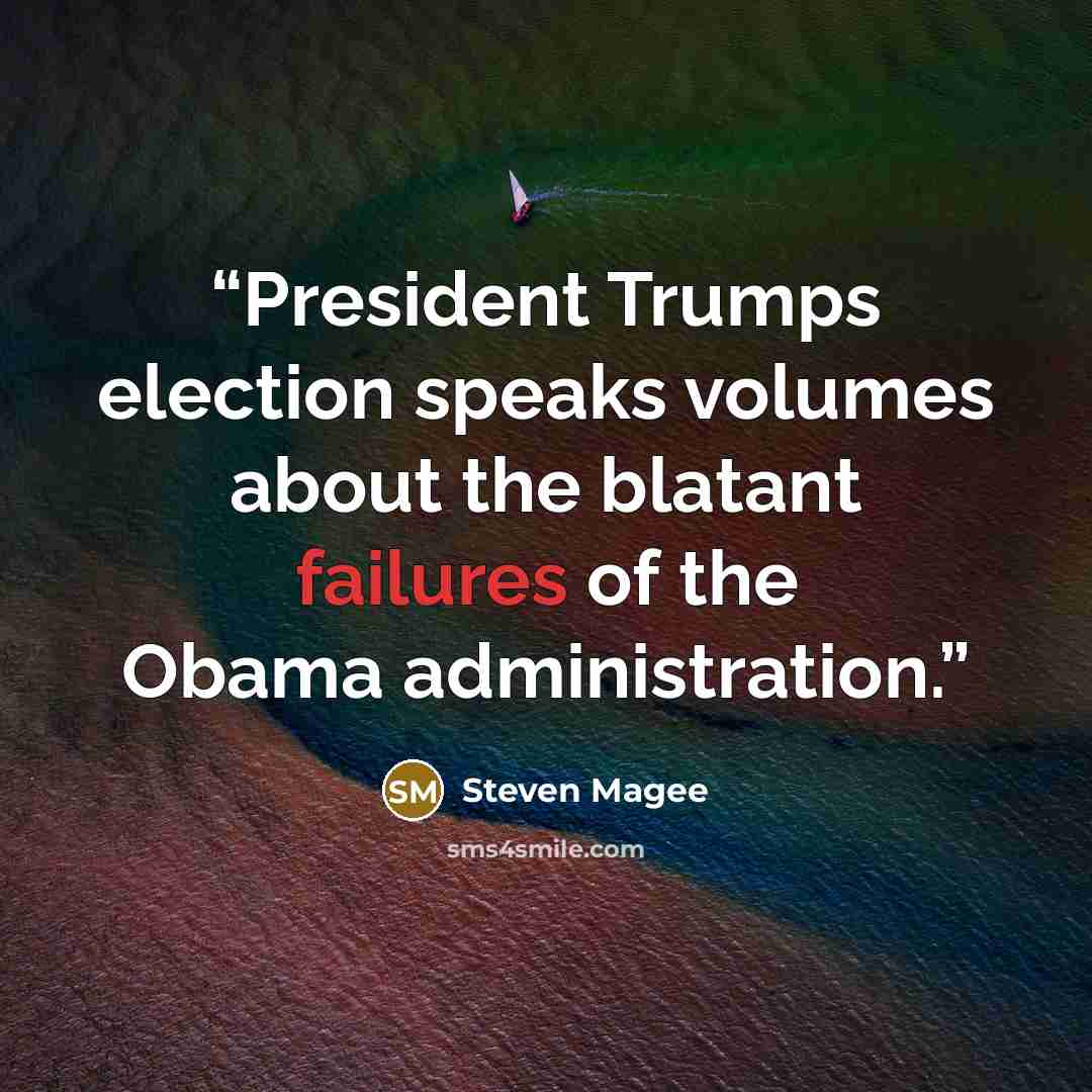 “President Trumps election speaks volumes about the blatant failures of the Obama administration.” quote by Steven Magee
