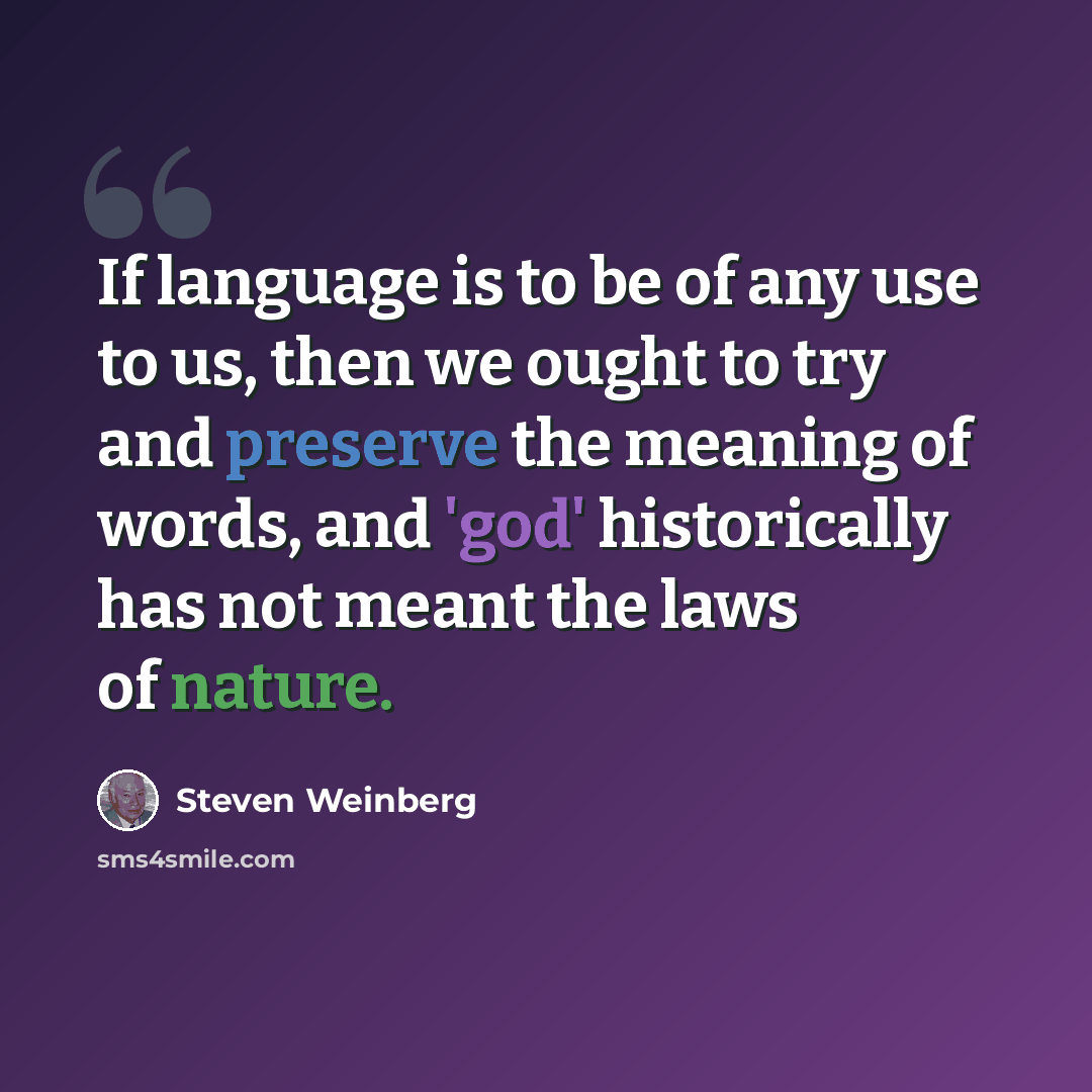 “If language is to be of any use to us, then we ought to try and preserve the meaning of words, and 'god' historically has not meant the laws of nature.” quote by Steven Weinberg