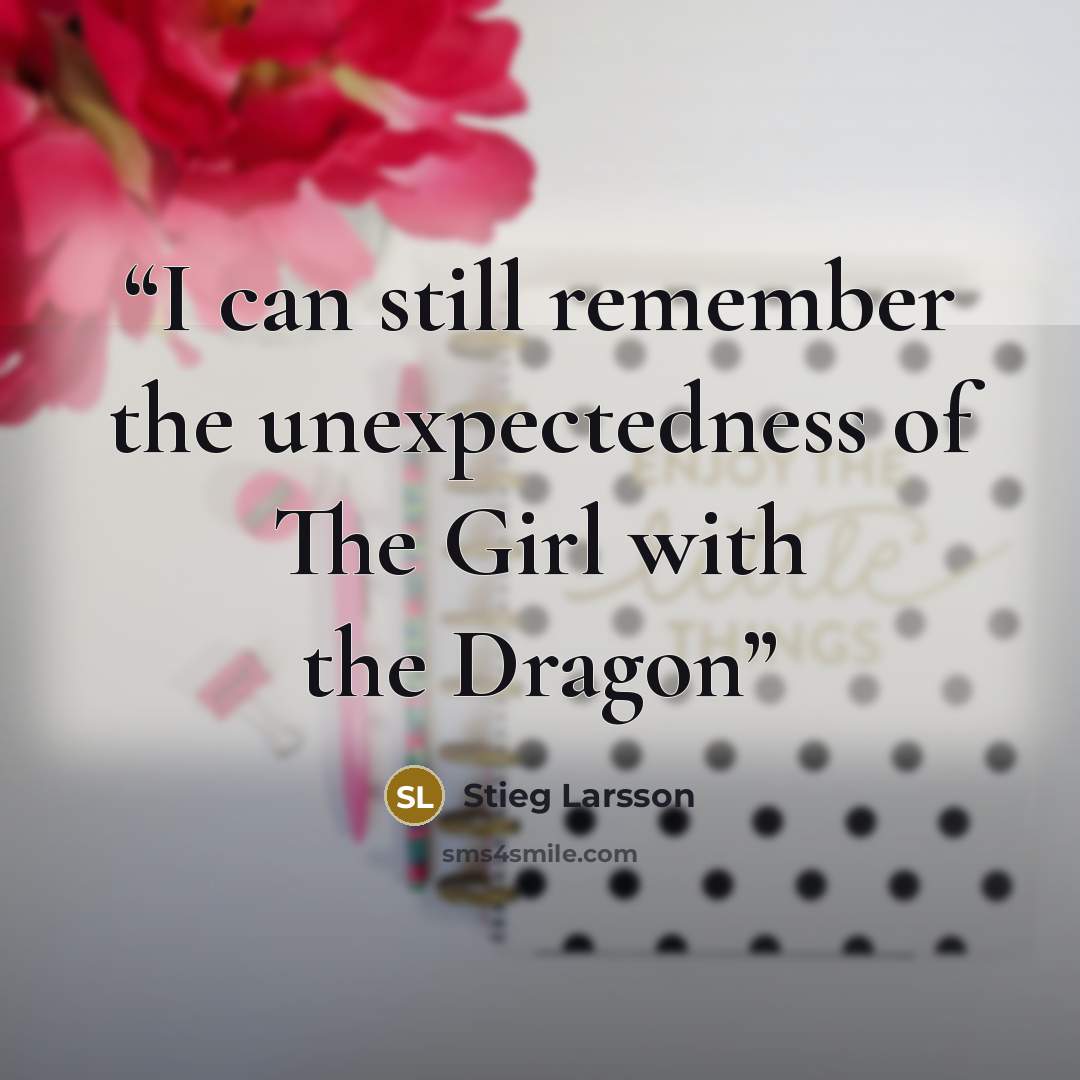 “I can still remember the unexpectedness of The Girl with the Dragon” quote by Stieg Larsson