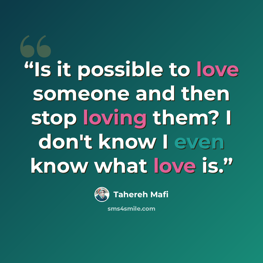 “Is it possible to love someone and then stop loving them? I don't know I even know what love is.” quote by Tahereh Mafi