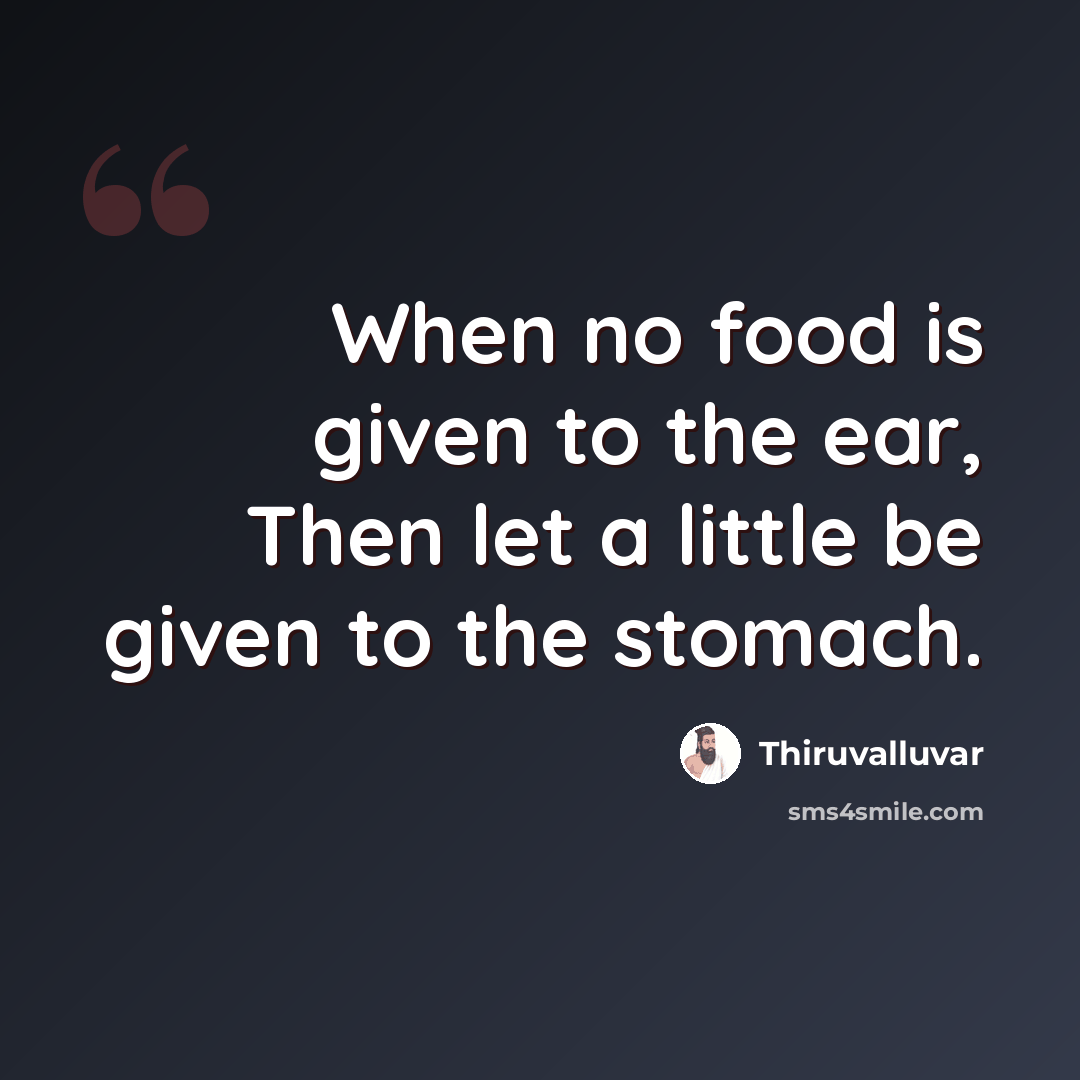 “When no food is given to the ear, Then let a little be given to the stomach.” quote by Thiruvalluvar