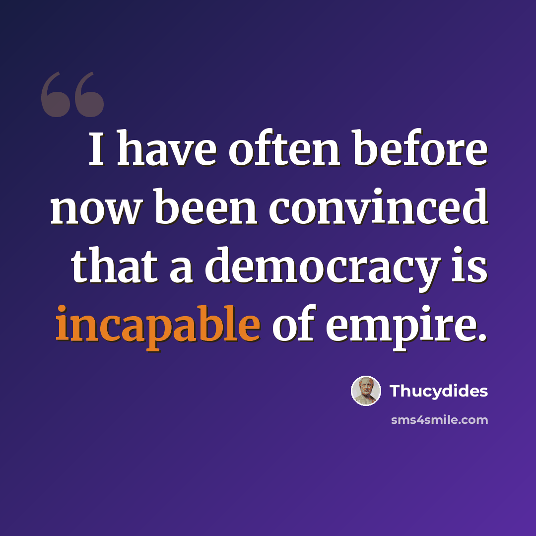 “I have often before now been convinced that a democracy is incapable of empire.” quote by Thucydides