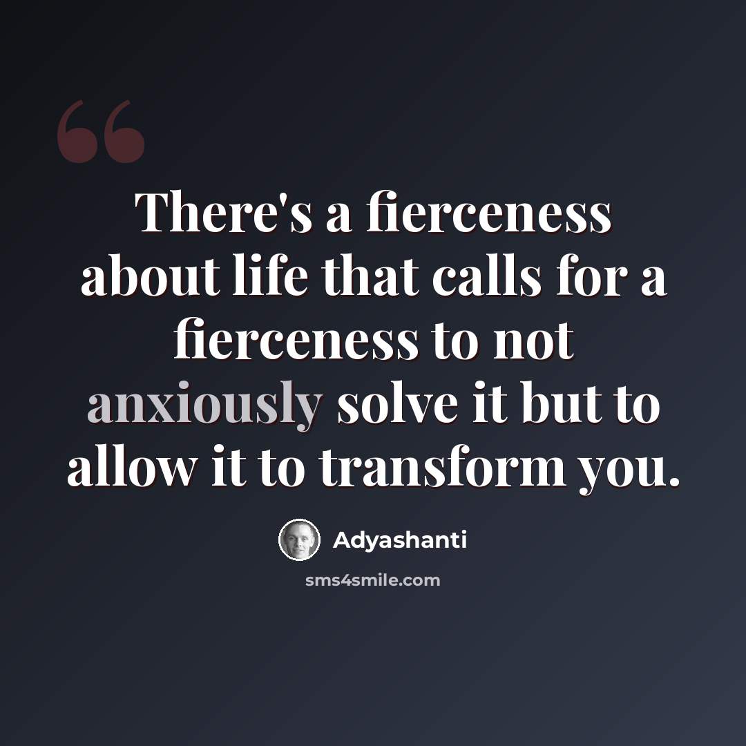 “There's a fierceness about life that calls for a fierceness to not anxiously solve it but to allow it to transform you.” quote by Adyashanti
