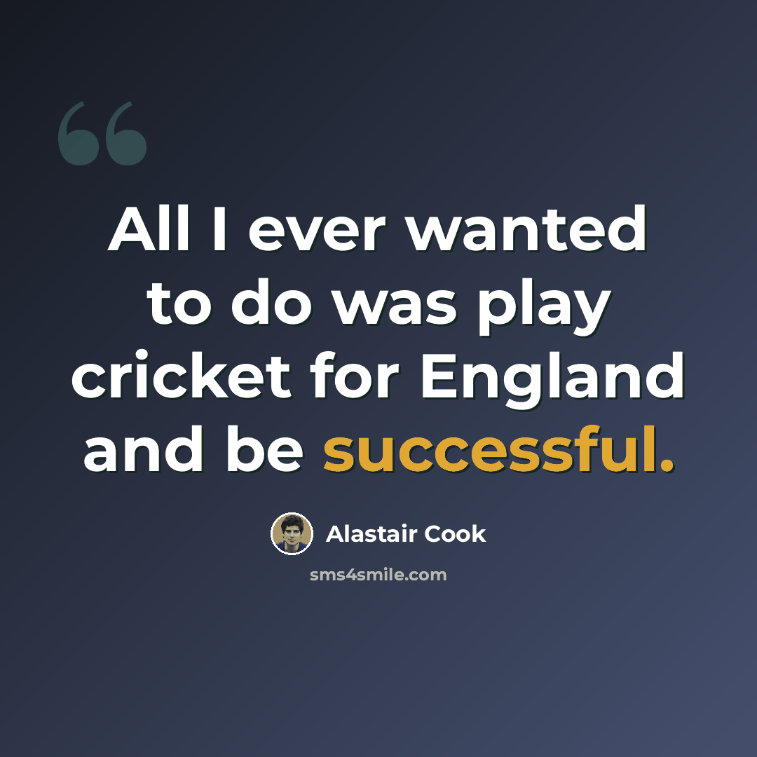 “All I ever wanted to do was play cricket for England and be successful.” quote by Alastair Cook