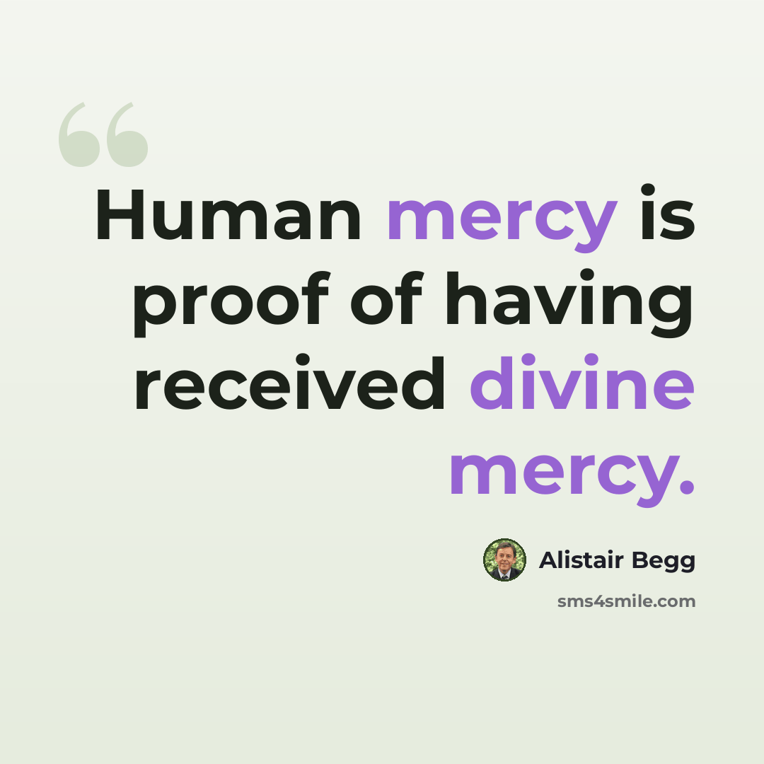 “Human mercy is proof of having received divine mercy.” quote by Alistair Begg