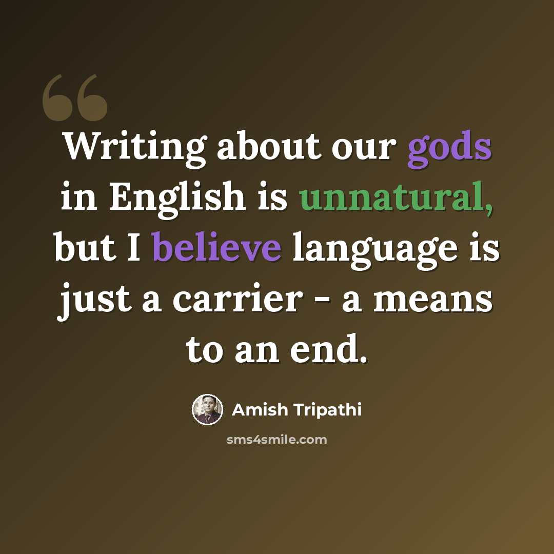 “Writing about our gods in English is unnatural, but I believe language is just a carrier - a means to an end.” quote by Amish Tripathi