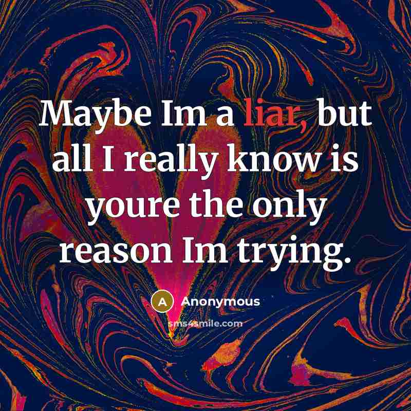 “Maybe Im a liar, but all I really know is youre the only reason Im trying.” quote by Anonymous