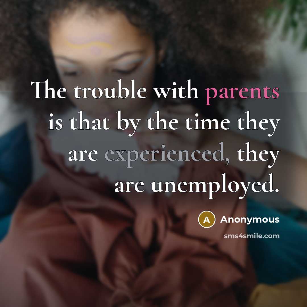 “The trouble with parents is that by the time they are experienced, they are unemployed.” quote by Anonymous