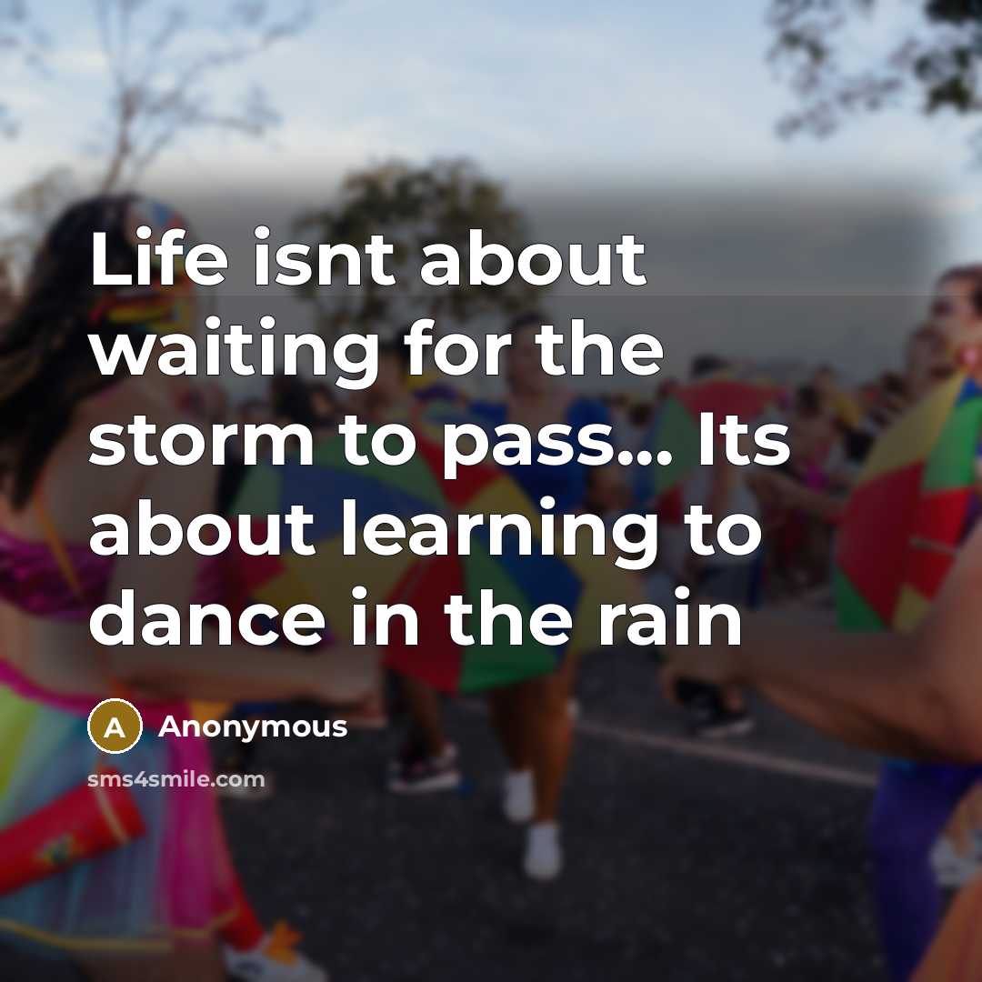 “Life isnt about waiting for the storm to pass... Its about learning to dance in the rain” quote by Anonymous