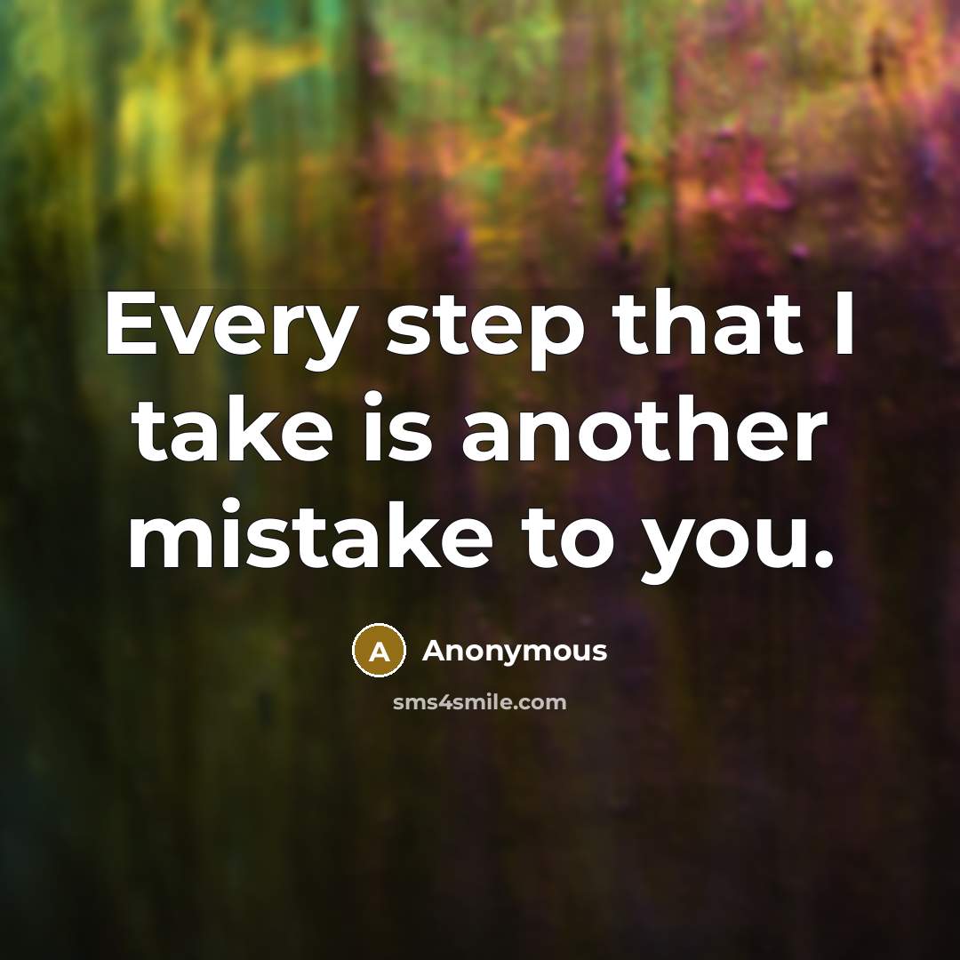 “Every step that I take is another mistake to you.” quote by Anonymous