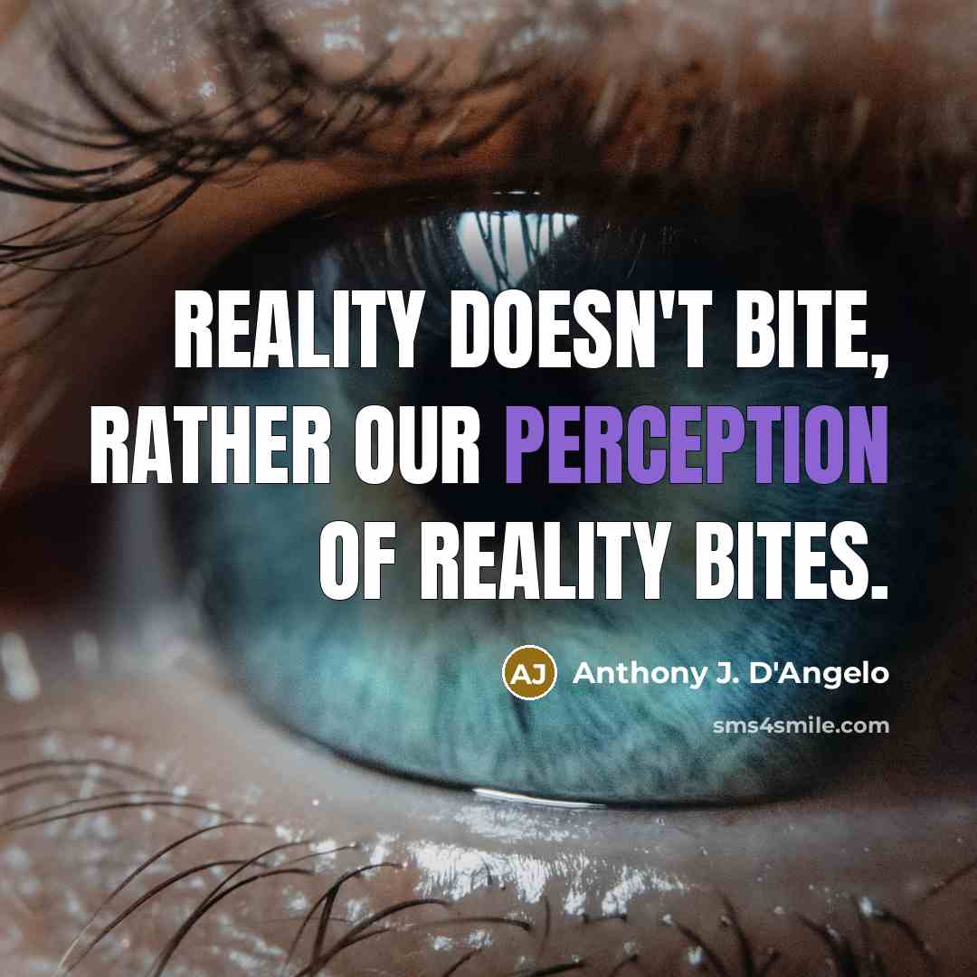 “Reality doesn't bite, rather our perception of reality bites.” quote by Anthony J. D'Angelo
