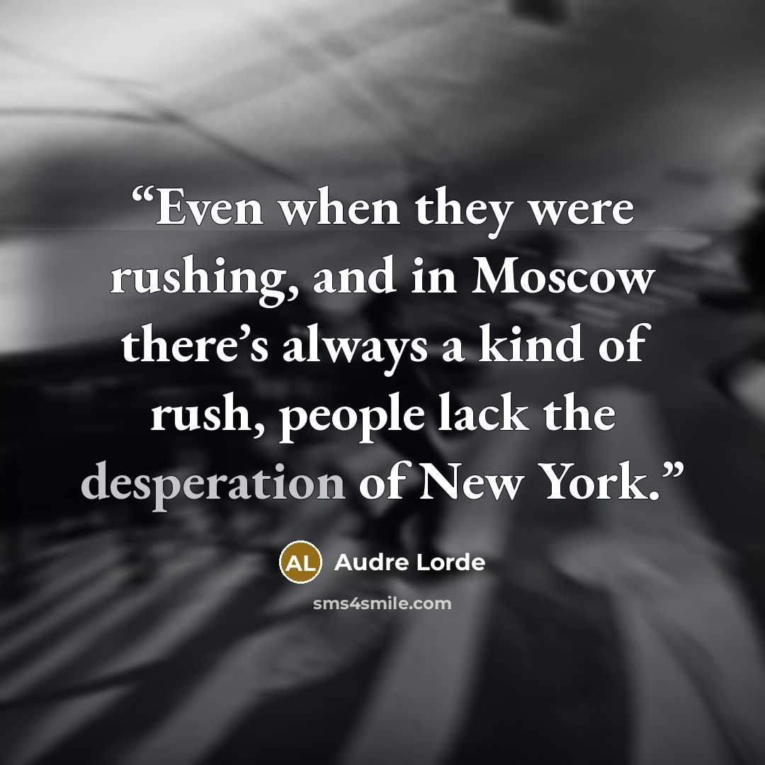 “Even when they were rushing, and in Moscow there’s always a kind of rush, people lack the desperation of New York.” quote by Audre Lorde