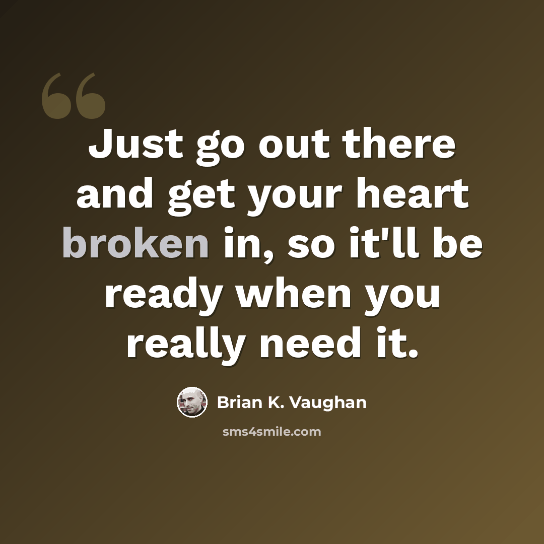 “Just go out there and get your heart broken in, so it'll be ready when you really need it.” quote by Brian K. Vaughan