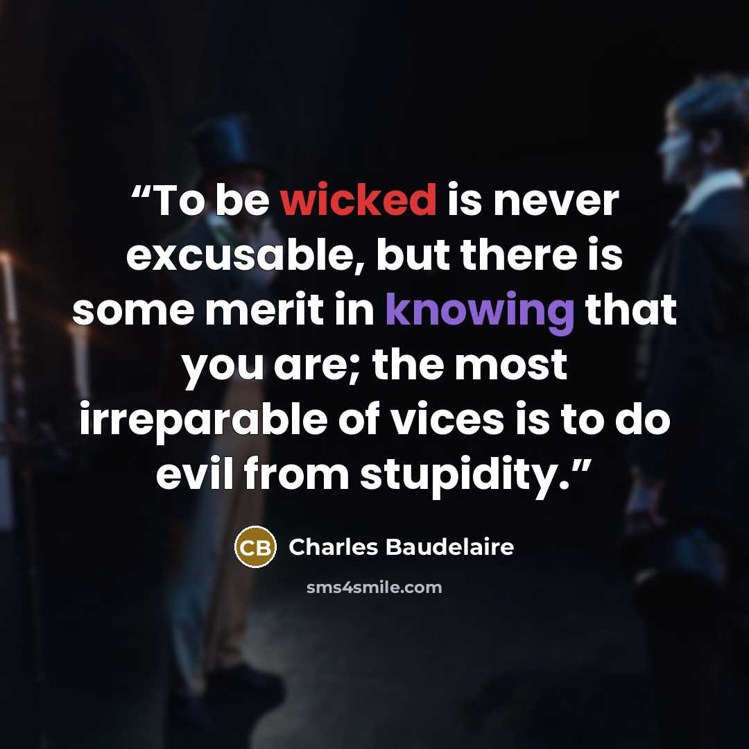 “To be wicked is never excusable, but there is some merit in knowing that you are; the most irreparable of vices is to do evil from stupidity.” quote by Charles Baudelaire