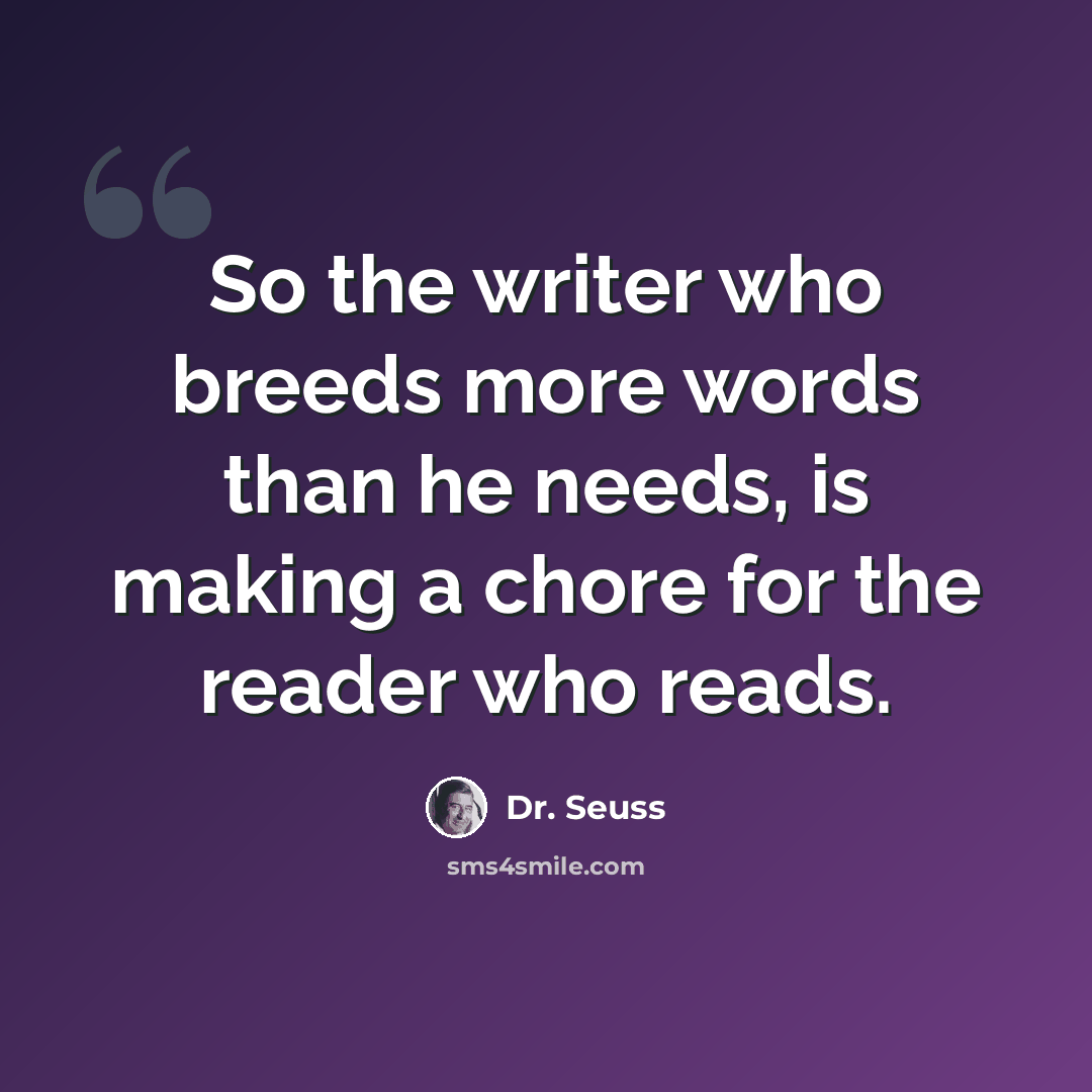 “So the writer who breeds more words than he needs, is making a chore for the reader who reads.” quote by Dr. Seuss