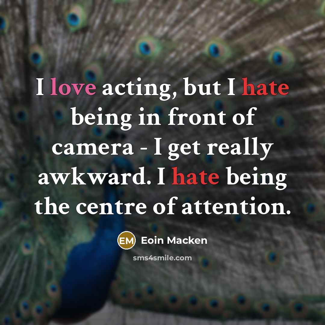 “I love acting, but I hate being in front of camera - I get really awkward. I hate being the centre of attention.” quote by Eoin Macken