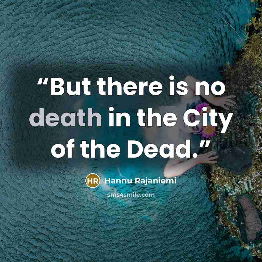 “But there is no death in the City of the Dead.” quote by Hannu Rajaniemi