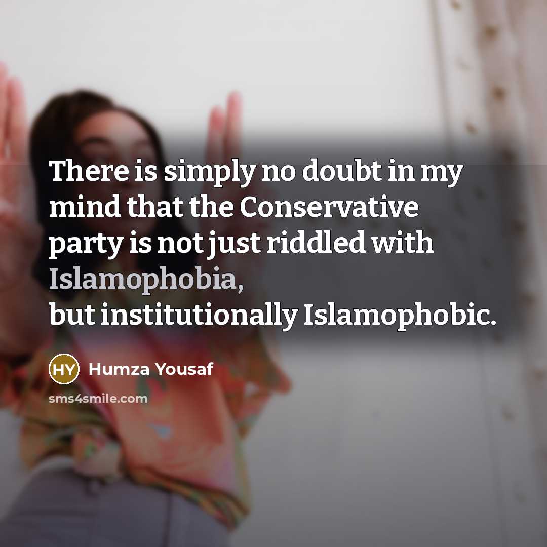 “There is simply no doubt in my mind that the Conservative party is not just riddled with Islamophobia, but institutionally Islamophobic.” quote by Humza Yousaf