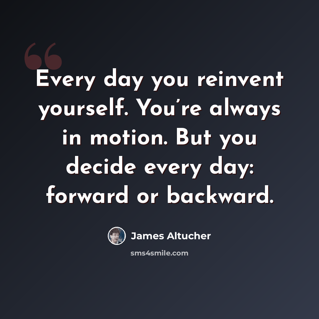 “Every day you reinvent yourself. You’re always in motion. But you decide every day: forward or backward.” quote by James Altucher