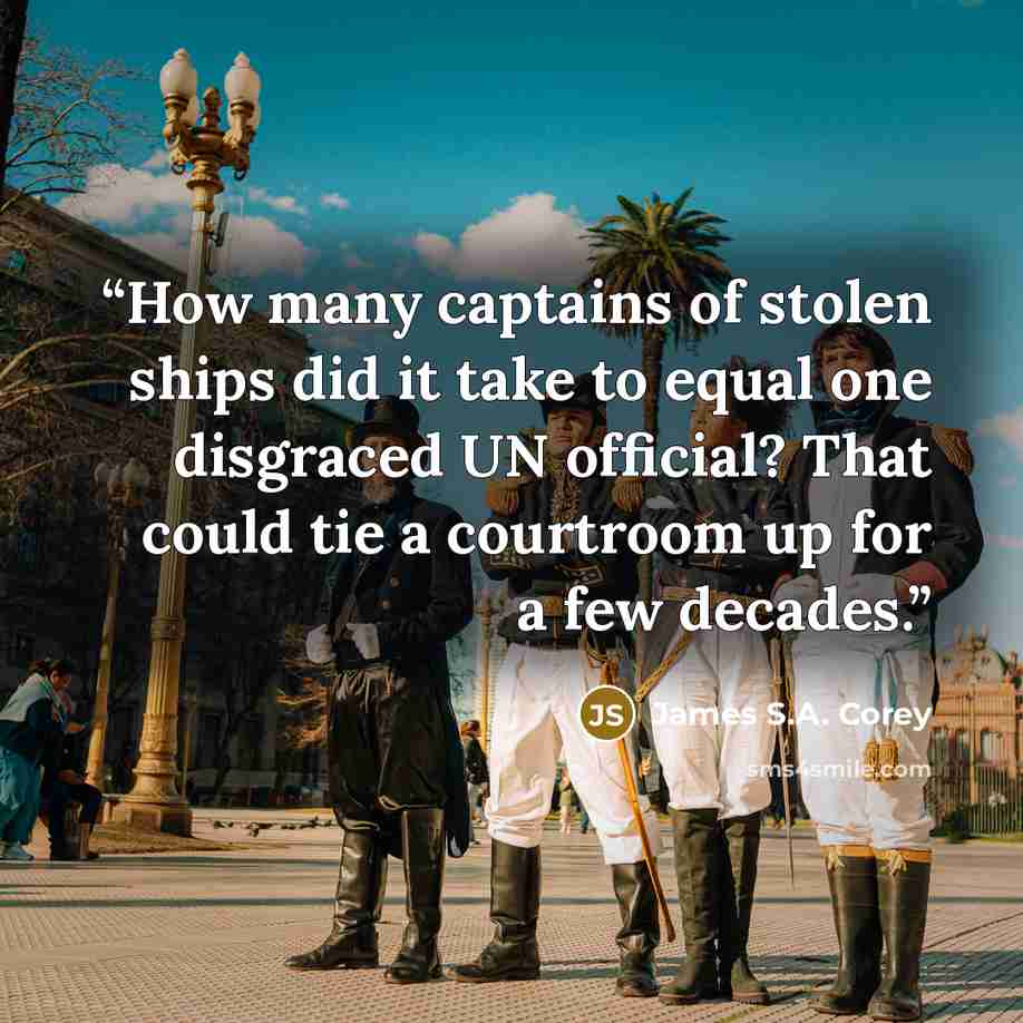 “How many captains of stolen ships did it take to equal one disgraced UN official? That could tie a courtroom up for a few decades.” quote by James S.A. Corey
