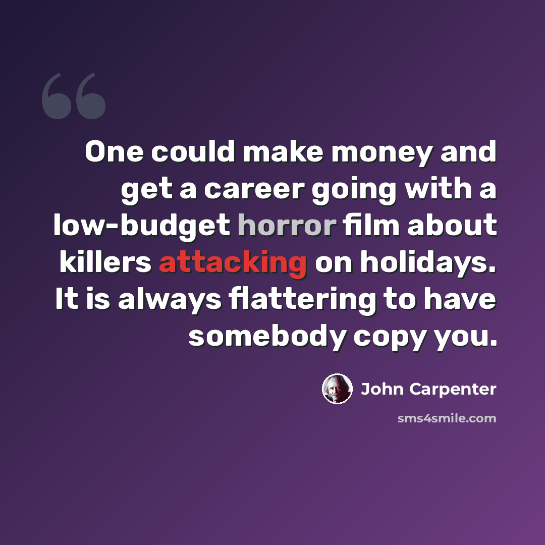“One could make money and get a career going with a low-budget horror film about killers attacking on holidays. It is always flattering to have somebody copy you.” quote by John Carpenter
