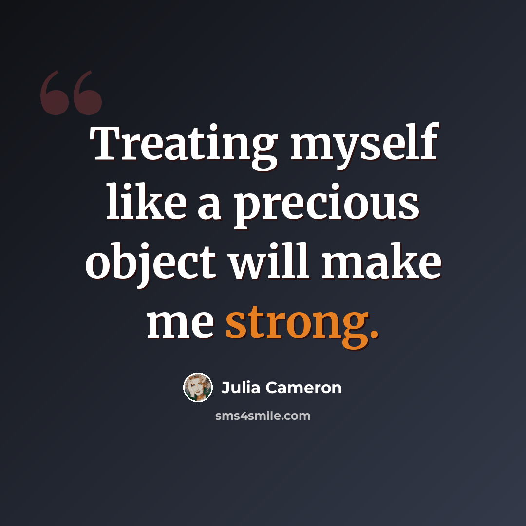 “Treating myself like a precious object will make me strong.” quote by Julia Cameron