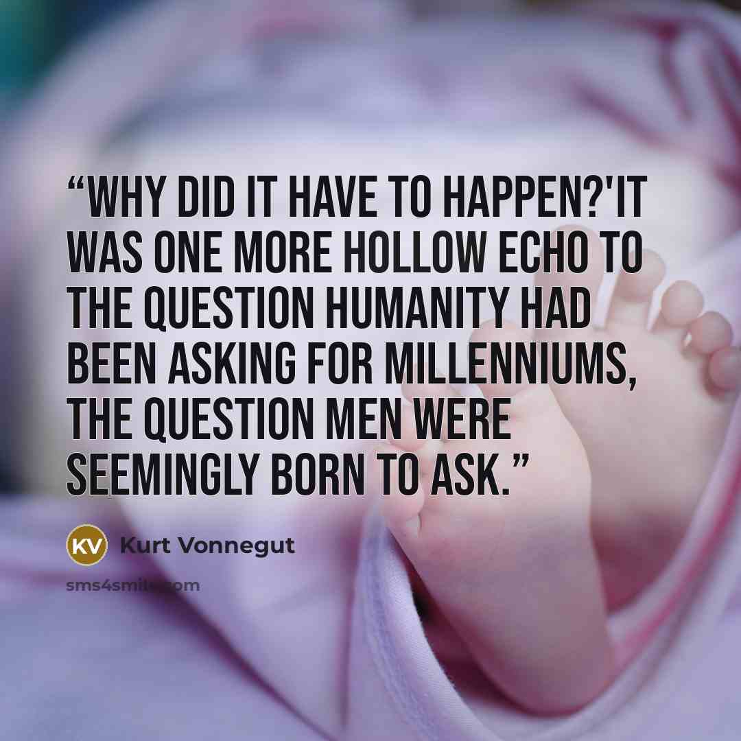 “why did it have to happen?'It was one more hollow echo to the question humanity had been asking for millenniums, the question men were seemingly born to ask.” quote by Kurt Vonnegut