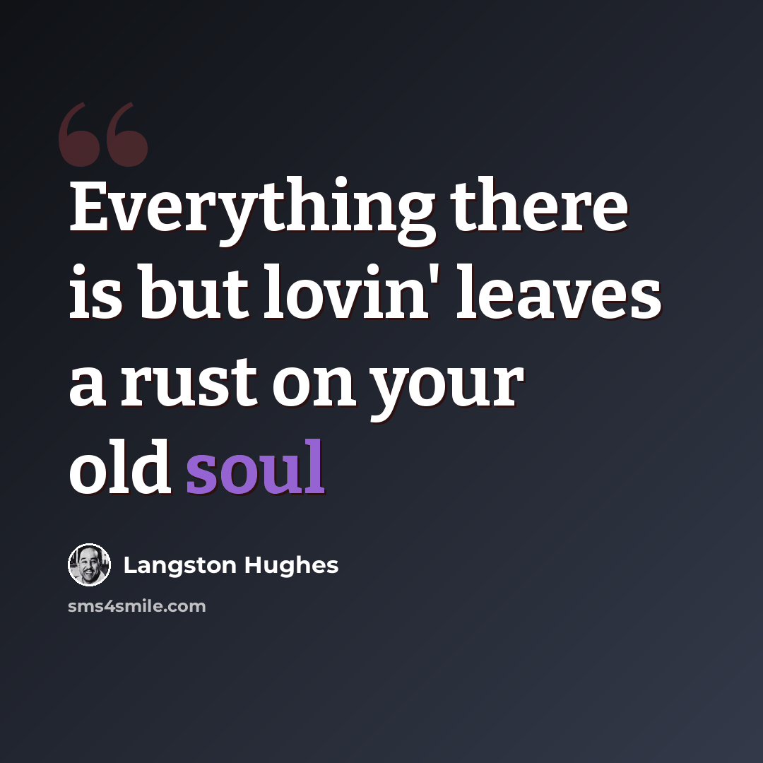 “Everything there is but lovin' leaves a rust on your old soul” quote by Langston Hughes