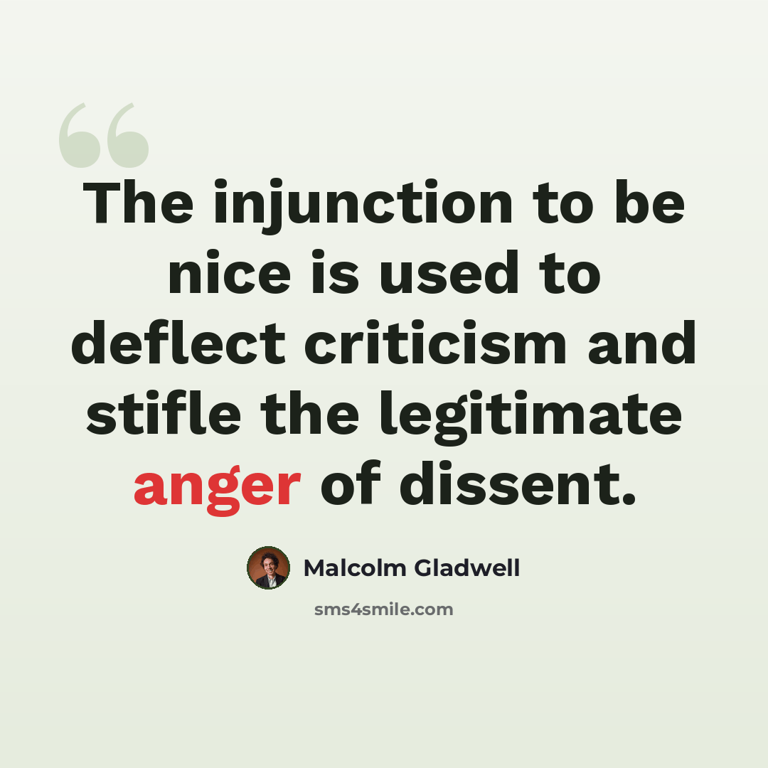“The injunction to be nice is used to deflect criticism and stifle the legitimate anger of dissent.” quote by Malcolm Gladwell