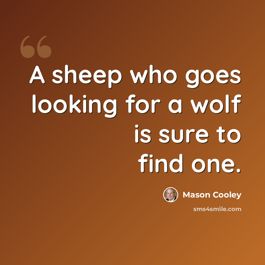 “A sheep who goes looking for a wolf is sure to find one.” quote by Mason Cooley