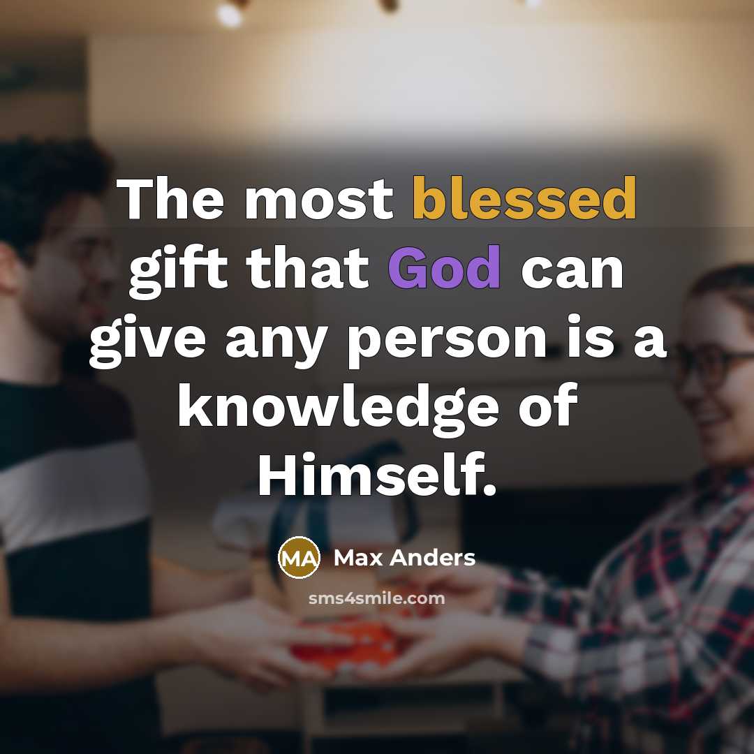 “The most blessed gift that God can give any person is a knowledge of Himself.” quote by Max Anders