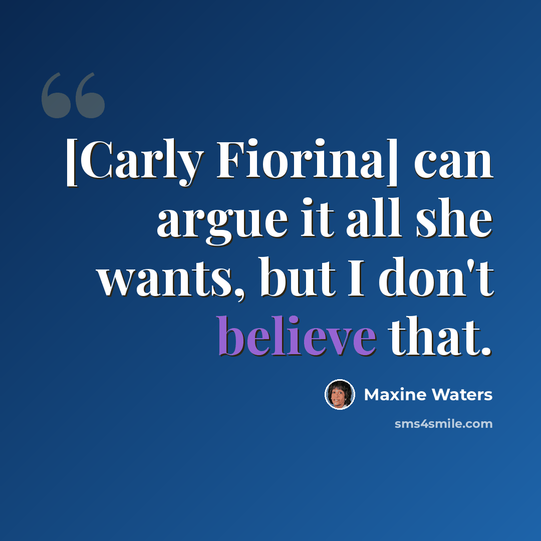 “[Carly Fiorina] can argue it all she wants, but I don't believe that.” quote by Maxine Waters