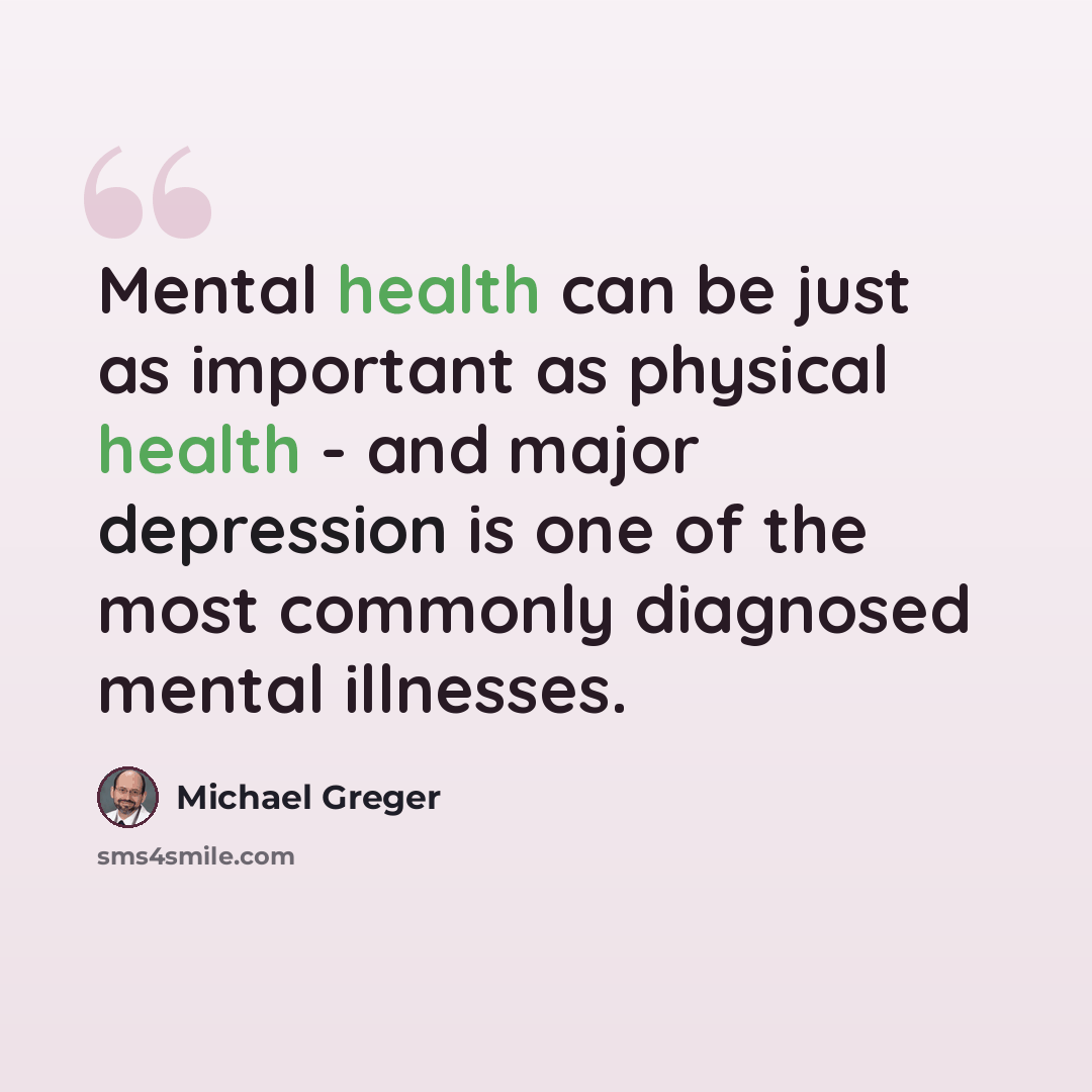 “Mental health can be just as important as physical health - and major depression is one of the most commonly diagnosed mental illnesses.” quote by Michael Greger