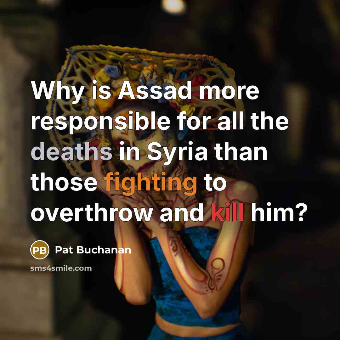 “Why is Assad more responsible for all the deaths in Syria than those fighting to overthrow and kill him?” quote by Pat Buchanan