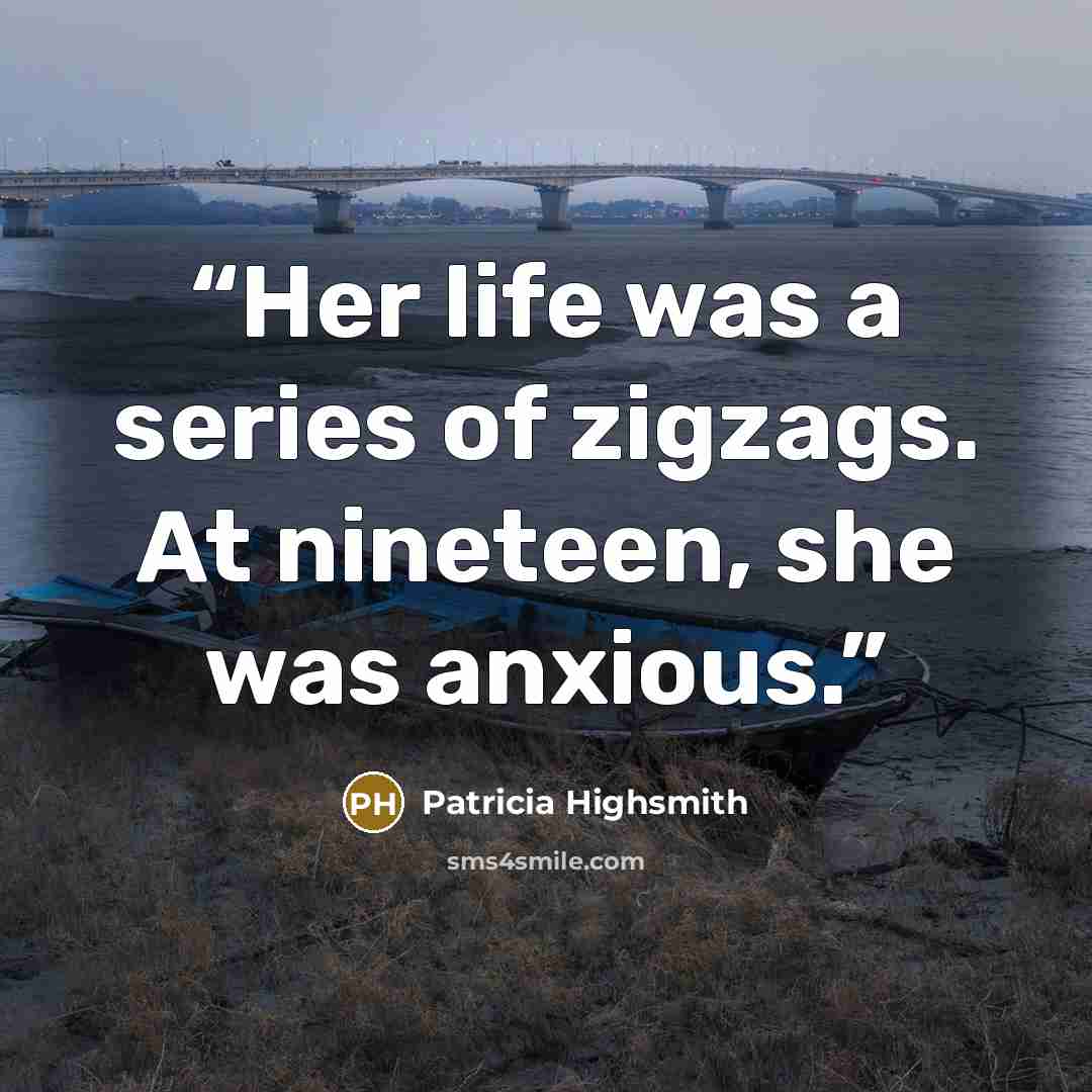 “Her life was a series of zigzags. At nineteen, she was anxious.” quote by Patricia Highsmith