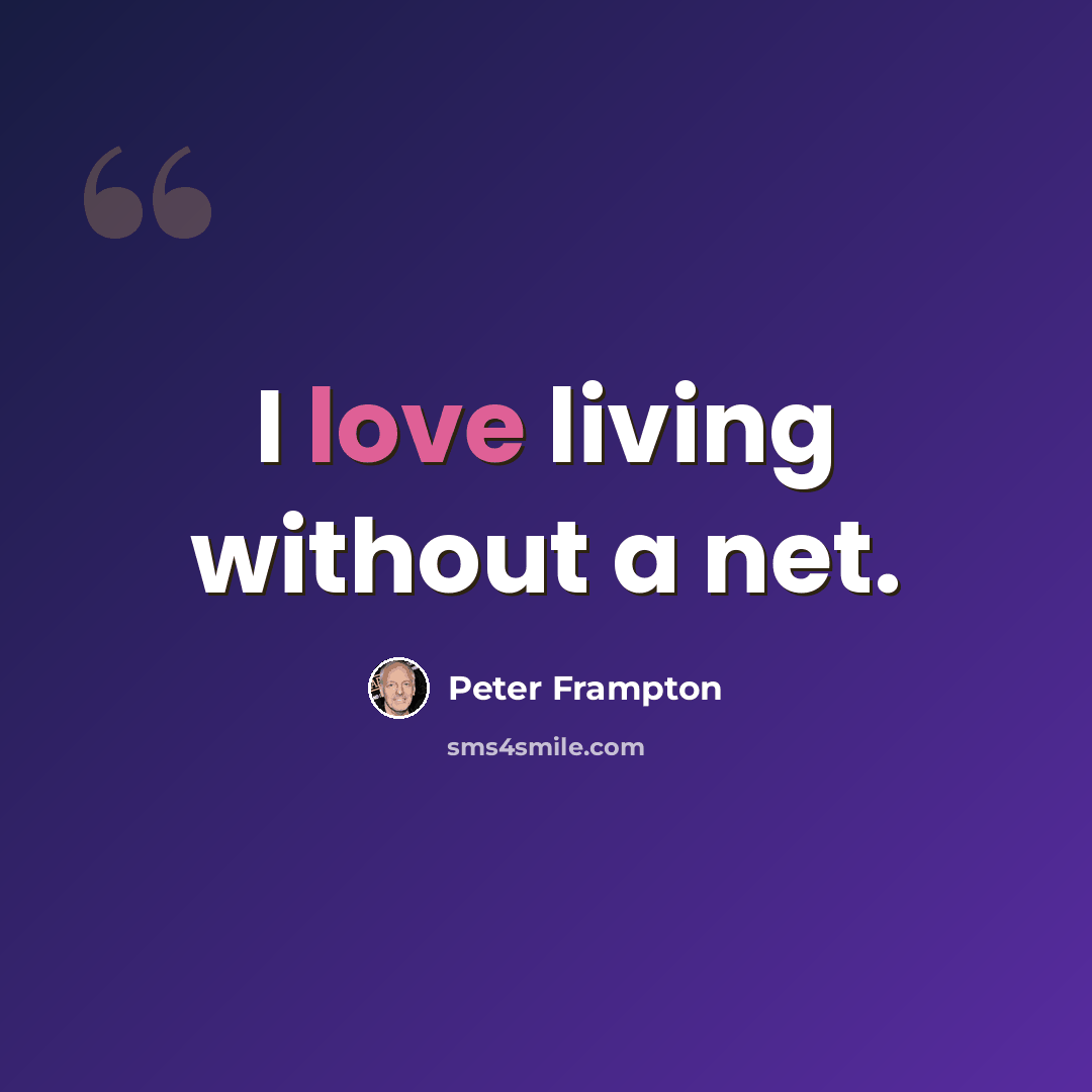 “I love living without a net.” quote by Peter Frampton