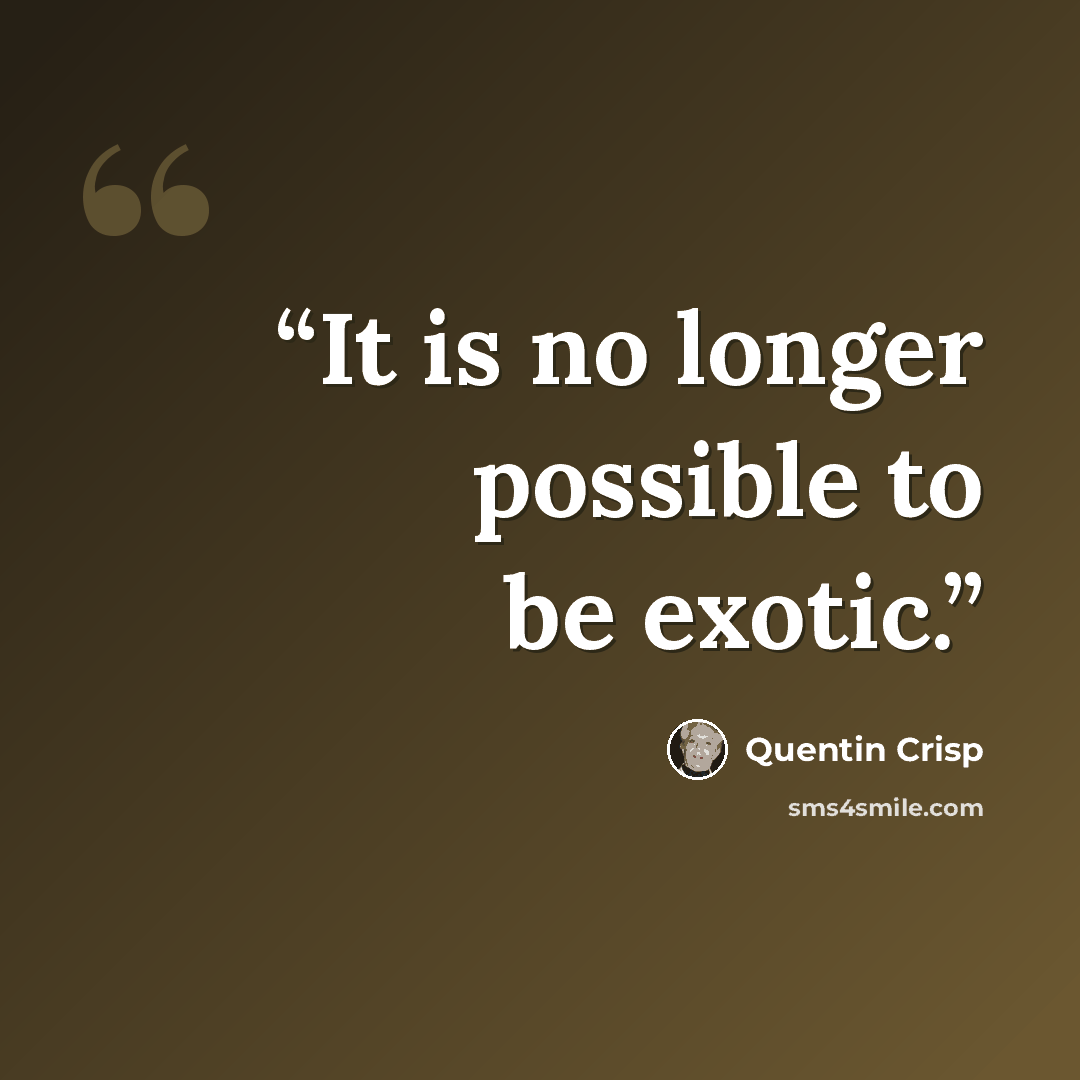 “It is no longer possible to be exotic.” quote by Quentin Crisp