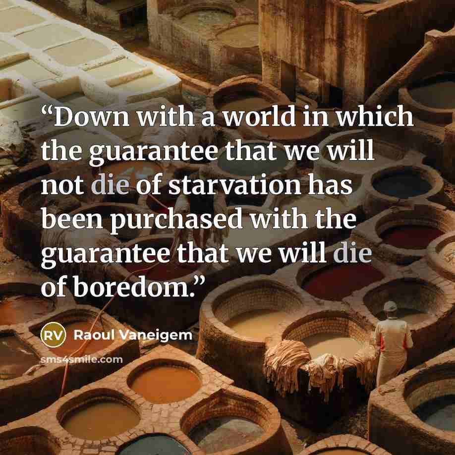 “Down with a world in which the guarantee that we will not die of starvation has been purchased with the guarantee that we will die of boredom.” quote by Raoul Vaneigem