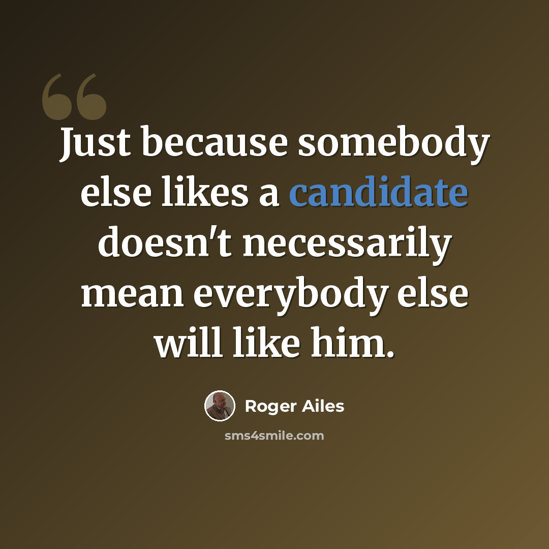 “Just because somebody else likes a candidate doesn't necessarily mean everybody else will like him.” quote by Roger Ailes
