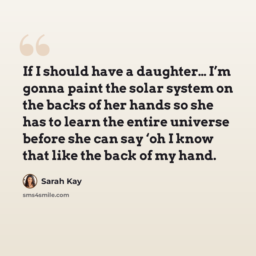 “If I should have a daughter… I’m gonna paint the solar system on the backs of her hands so she has to learn the entire universe before she can say ‘oh I know that like the back of my hand.” quote by Sarah Kay