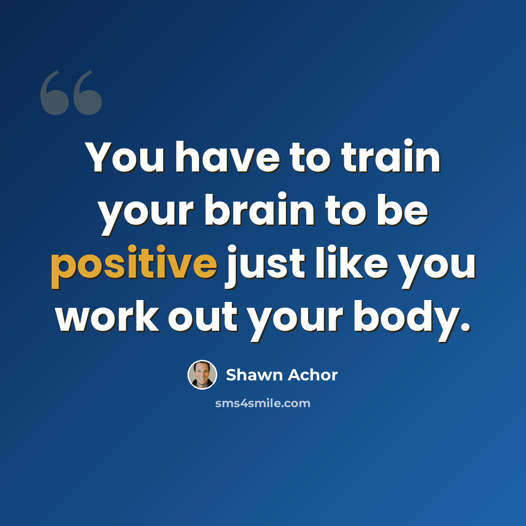 “You have to train your brain to be positive just like you work out your body.” quote by Shawn Achor