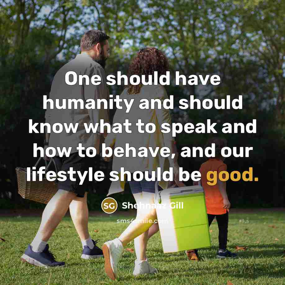 “One should have humanity and should know what to speak and how to behave, and our lifestyle should be good.” quote by Shehnaaz Gill
