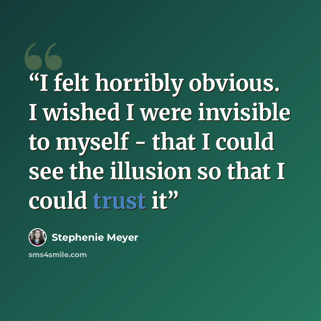 “I felt horribly obvious. I wished I were invisible to myself - that I could see the illusion so that I could trust it” quote by Stephenie Meyer