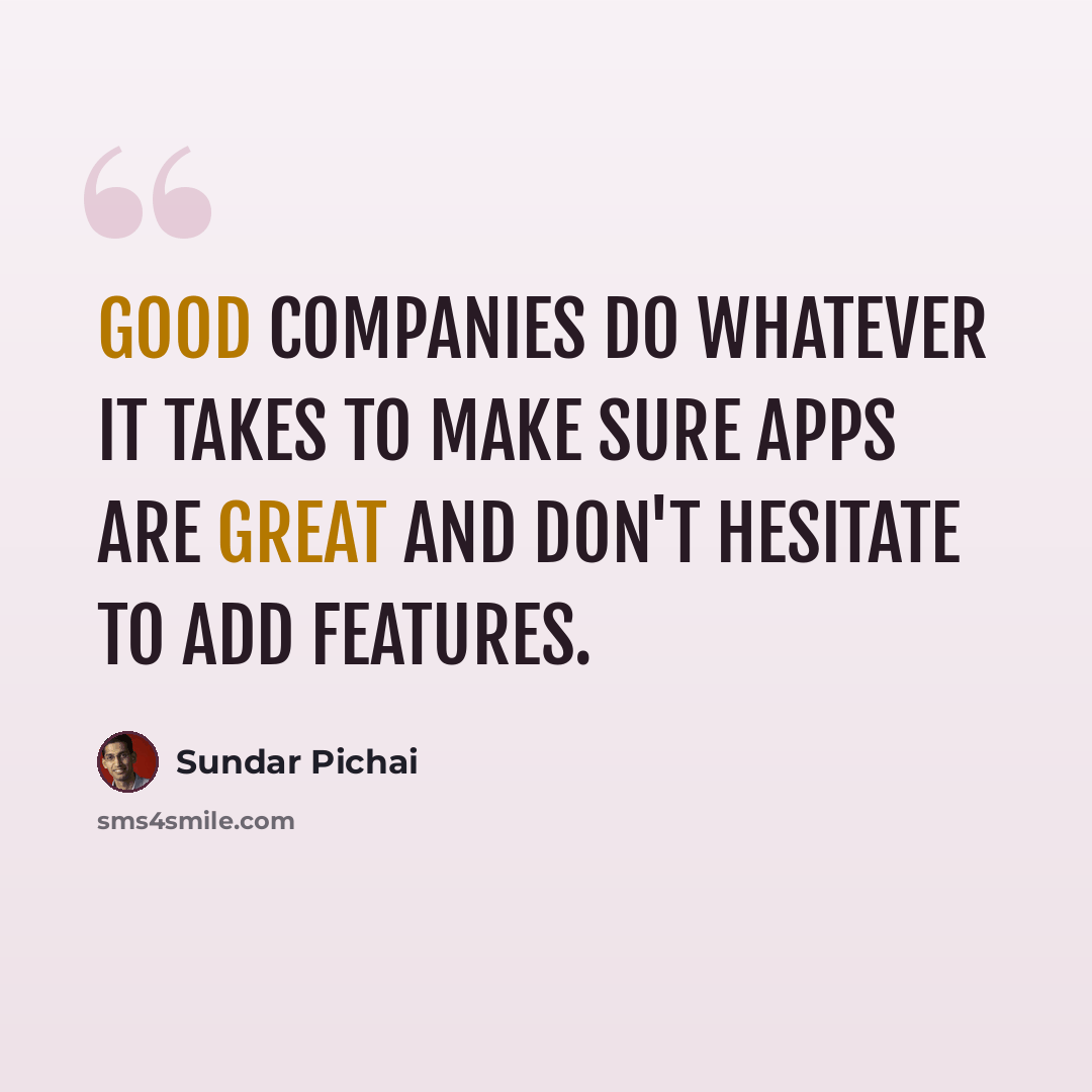 “Good companies do whatever it takes to make sure apps are great and don't hesitate to add features.” quote by Sundar Pichai