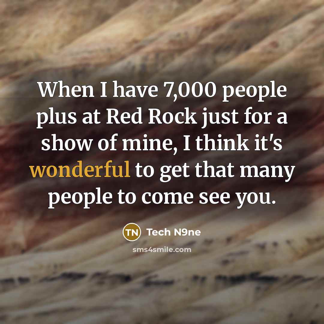 “When I have 7,000 people plus at Red Rock just for a show of mine, I think it's wonderful to get that many people to come see you.” quote by Tech N9ne