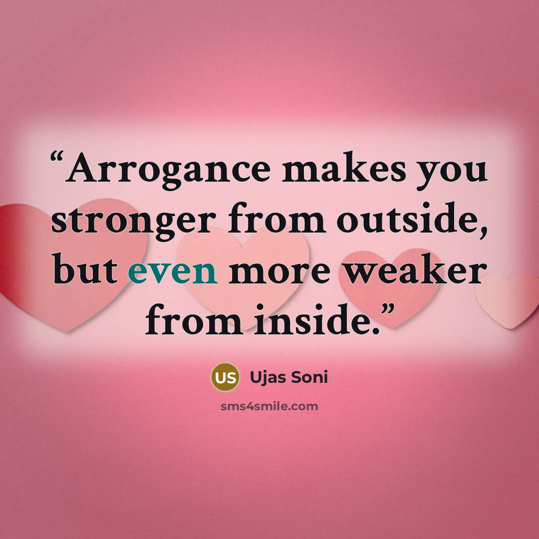 “Arrogance makes you stronger from outside, but even more weaker from inside.” quote by Ujas Soni