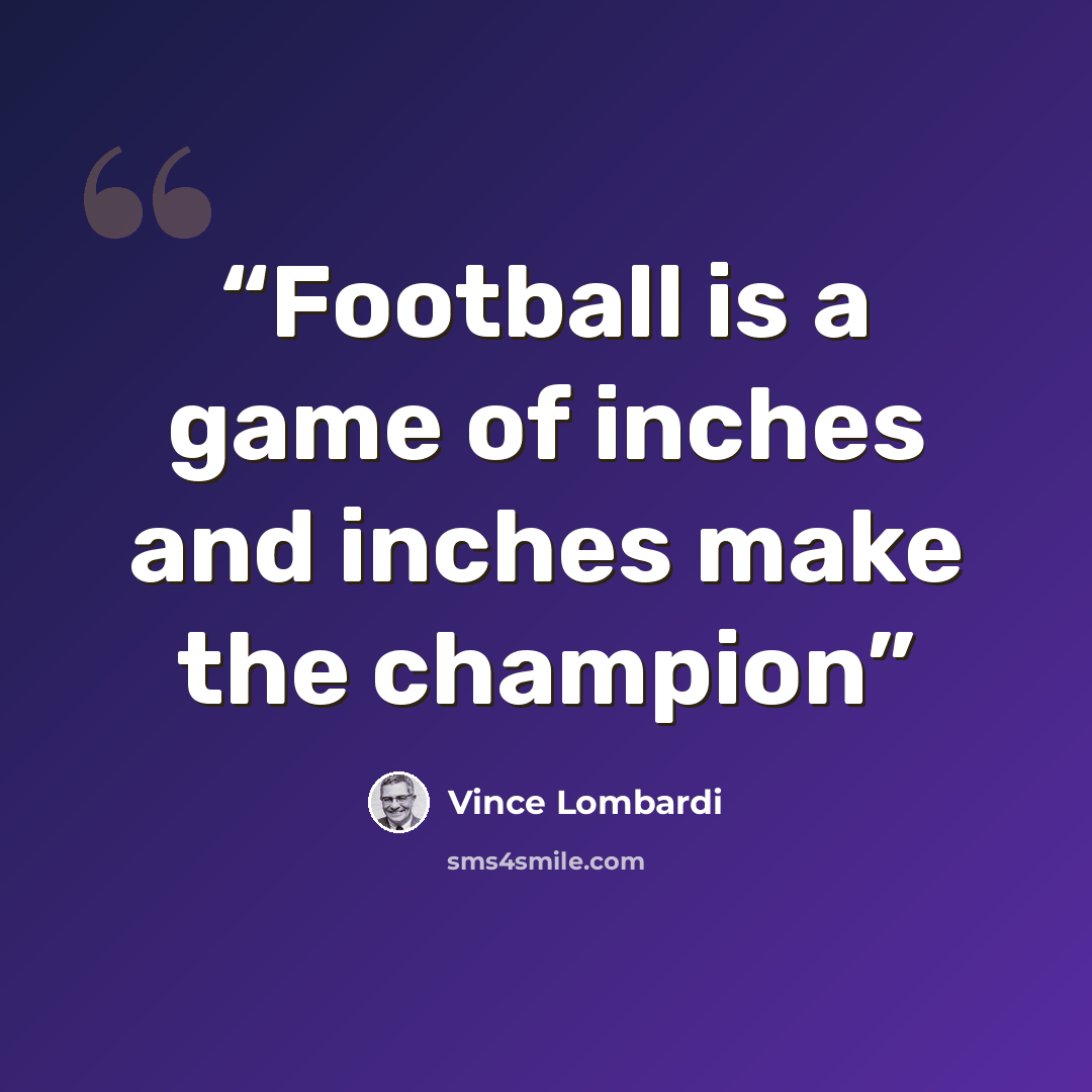 “Football is a game of inches and inches make the champion” quote by Vince Lombardi