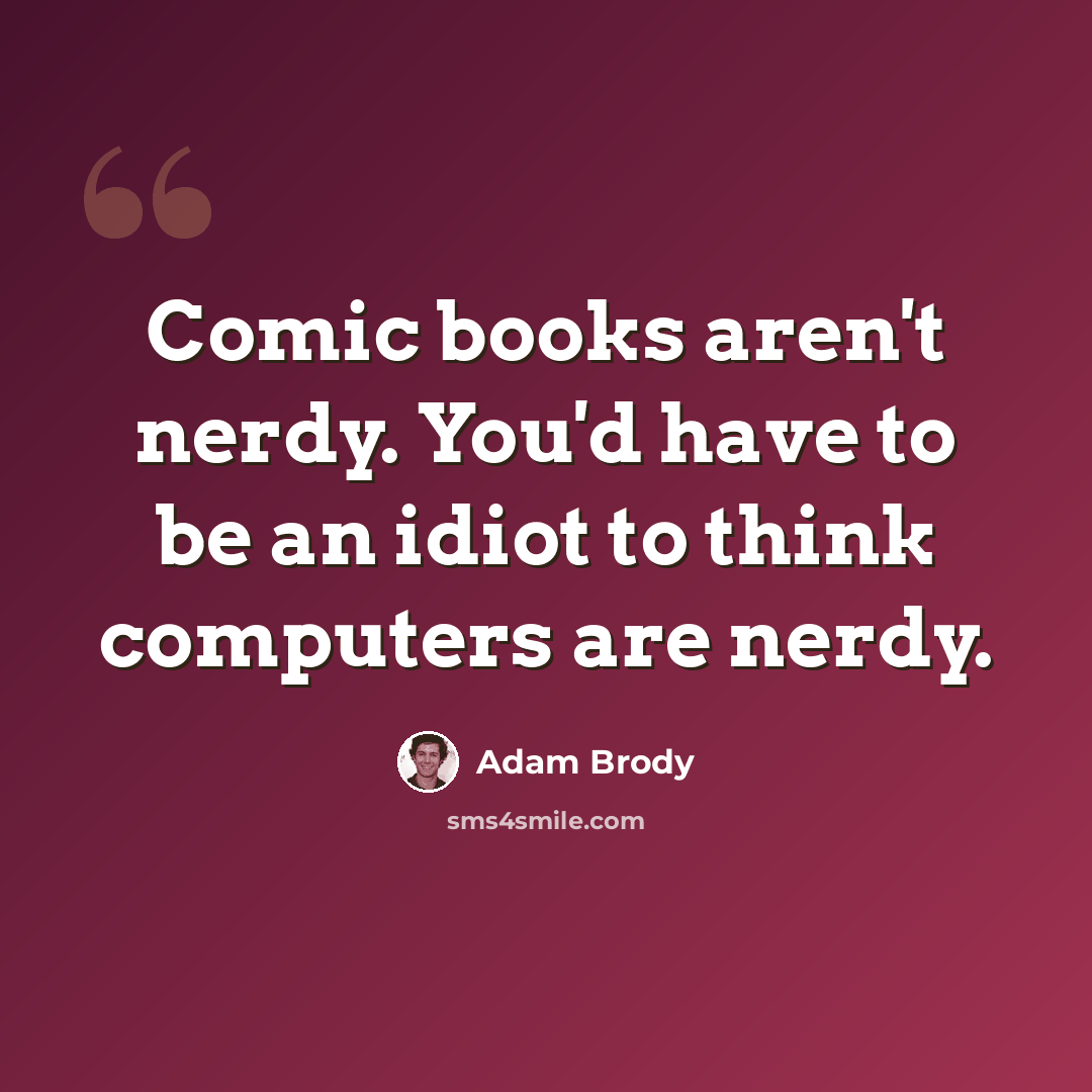 “Comic books aren't nerdy. You'd have to be an idiot to think computers are nerdy.” quote by Adam Brody