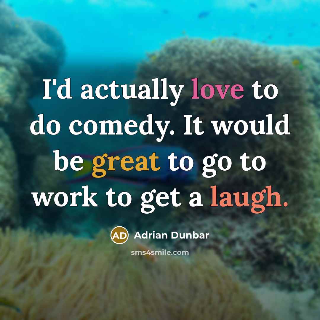 “I'd actually love to do comedy. It would be great to go to work to get a laugh.” quote by Adrian Dunbar
